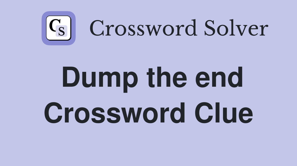 Dump the end Crossword Clue