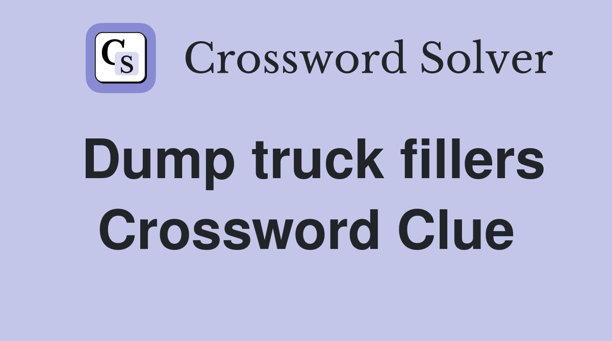 Dump truck fillers Crossword Clue