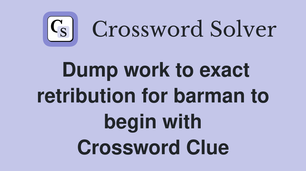 Dump work to exact retribution for barman to begin with Crossword Clue