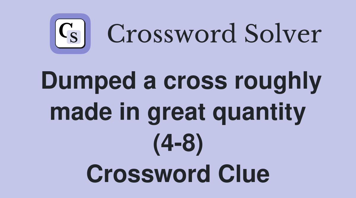Dumped a cross roughly made in great quantity (4-8) Crossword Clue