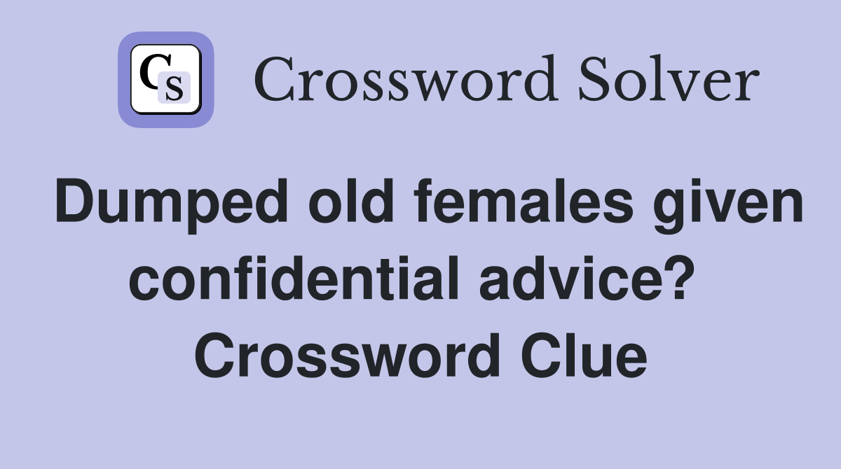 Dumped old females given confidential advice?  Crossword Clue