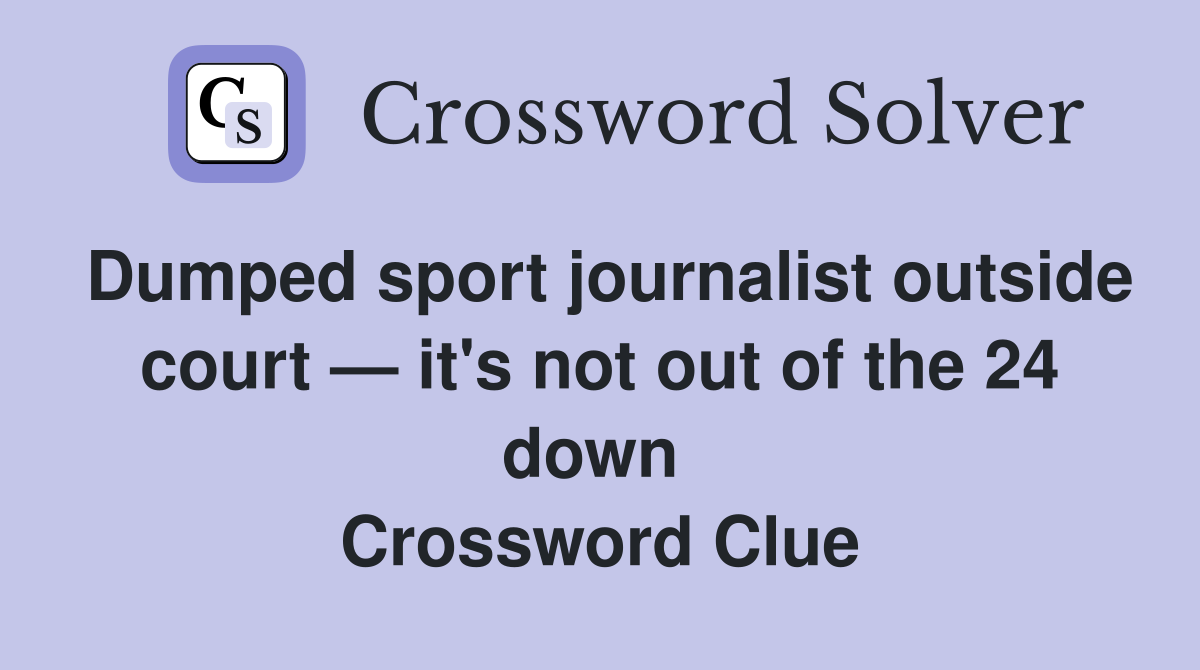 Dumped sport journalist outside court — it's not out of the 24 down  Crossword Clue