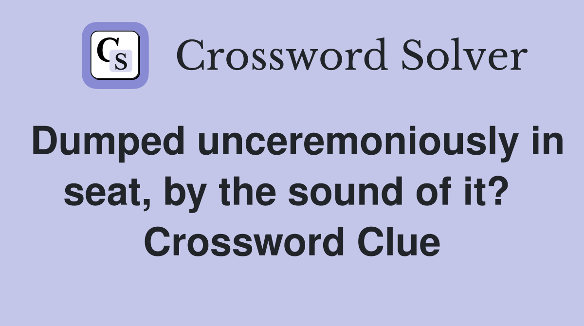 Dumped unceremoniously in seat, by the sound of it?  Crossword Clue