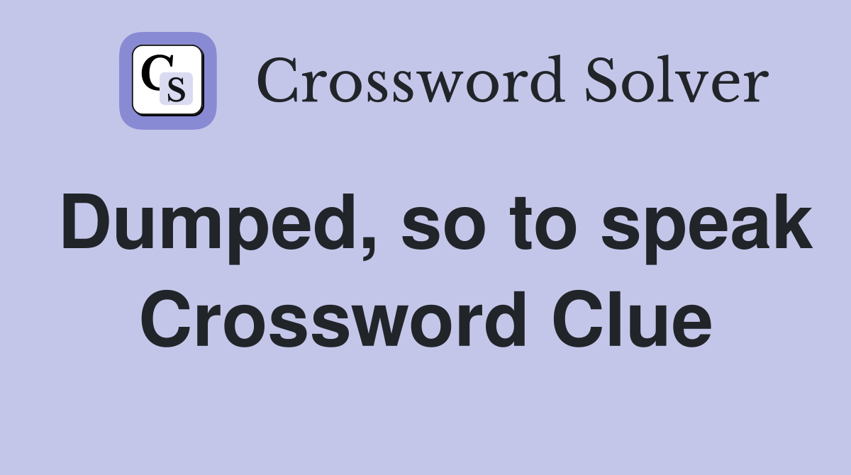 Dumped, so to speak Crossword Clue