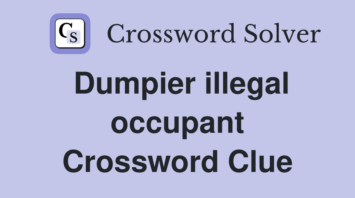 Dumpier illegal occupant Crossword Clue