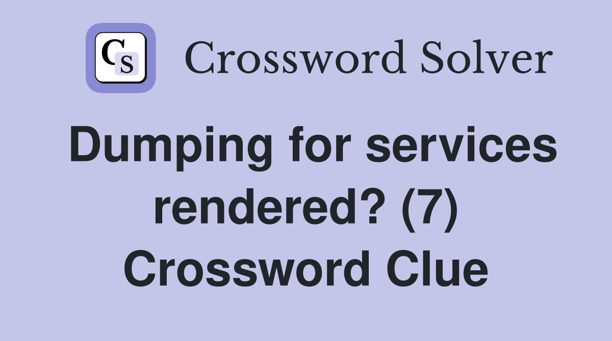 Dumping for services rendered? (7) Crossword Clue