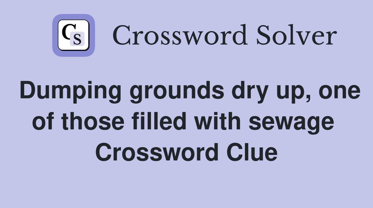 Dumping grounds dry up, one of those filled with sewage  Crossword Clue