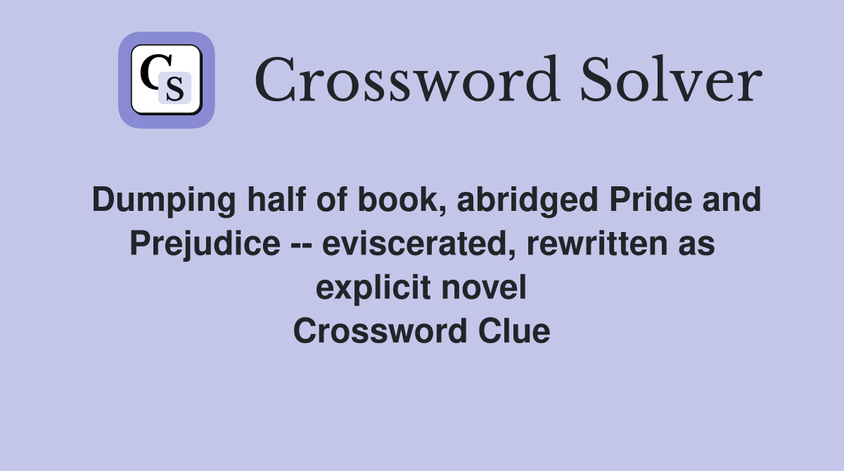 Dumping half of book, abridged Pride and Prejudice -- eviscerated, rewritten as explicit novel Crossword Clue