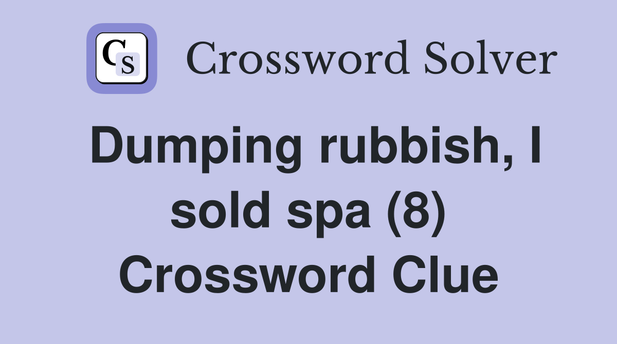 Dumping rubbish, I sold spa (8) Crossword Clue