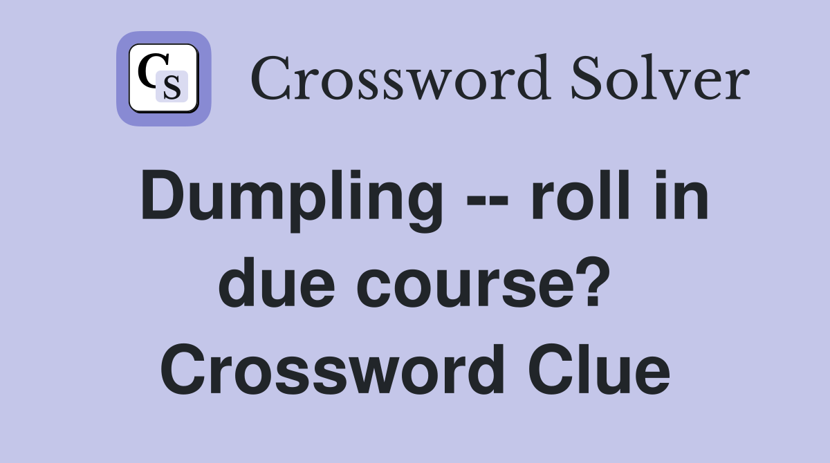 Dumpling -- roll in due course? Crossword Clue
