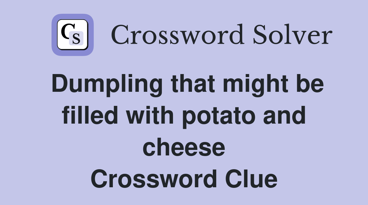 Dumpling that might be filled with potato and cheese Crossword Clue