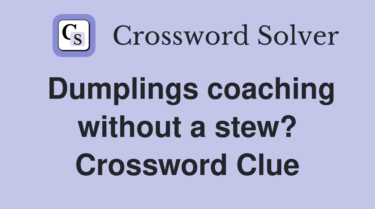 Dumplings coaching without a stew? Crossword Clue