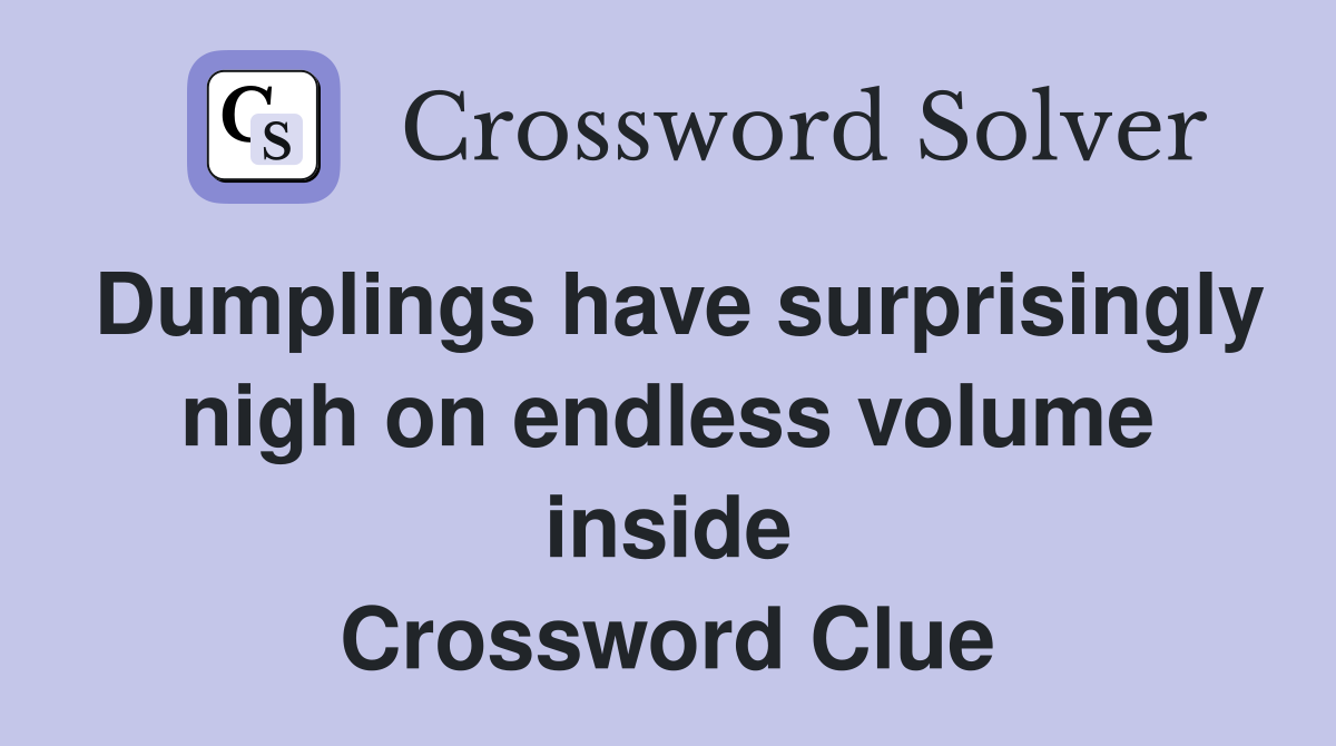 Dumplings have surprisingly nigh on endless volume inside Crossword Clue