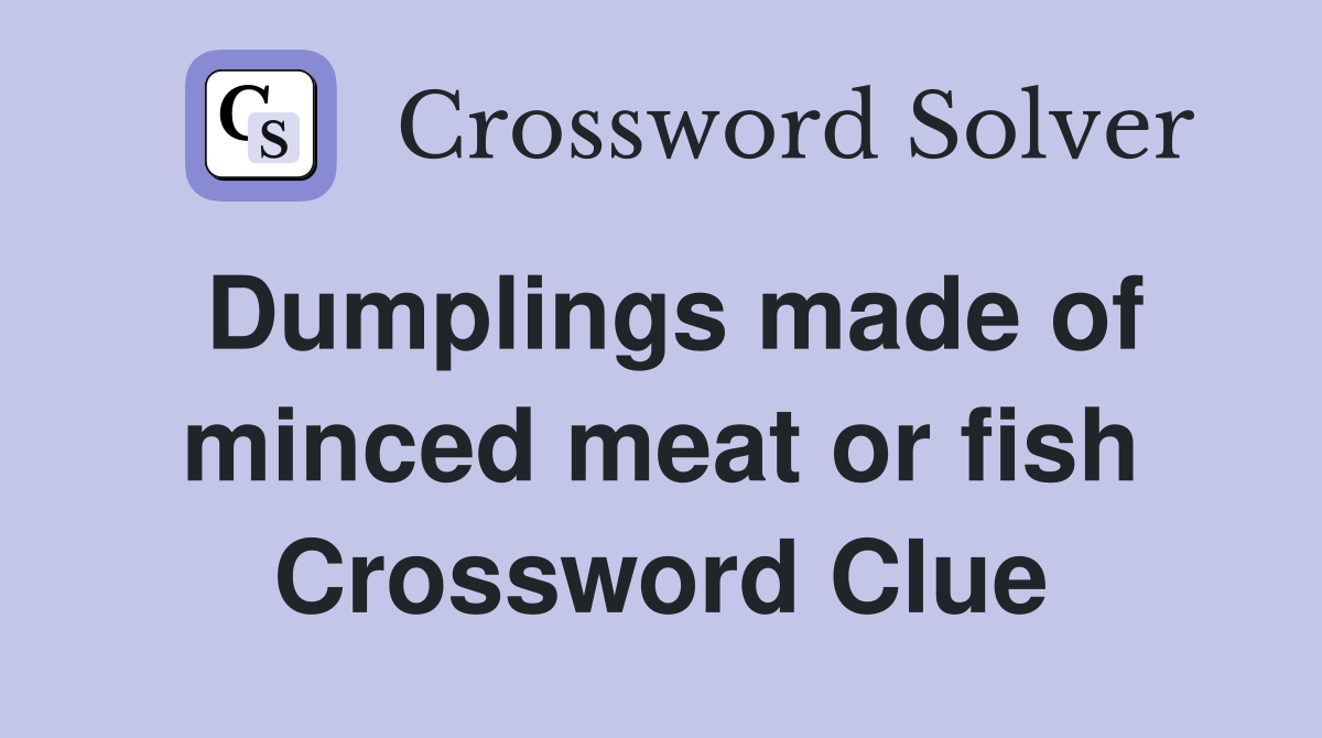 Dumplings made of minced meat or fish Crossword Clue