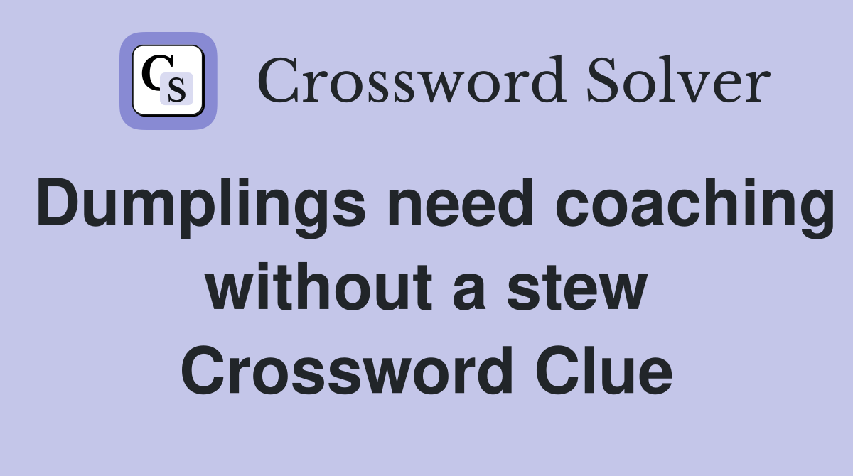 Dumplings need coaching without a stew Crossword Clue