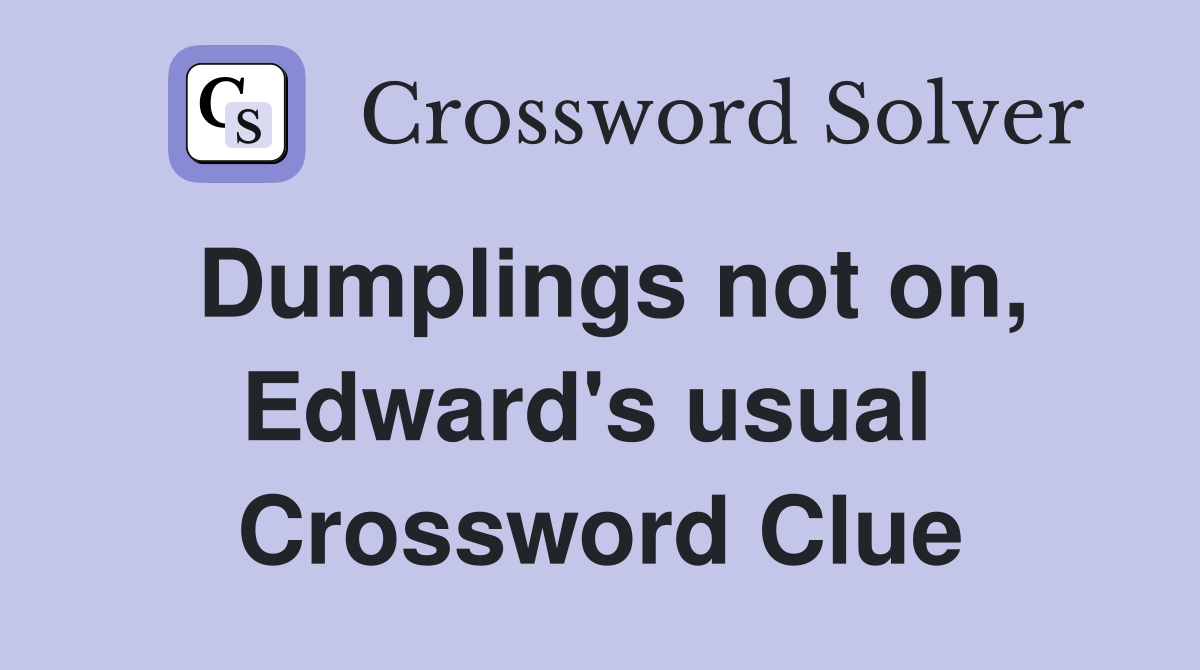 Dumplings not on, Edward's usual  Crossword Clue