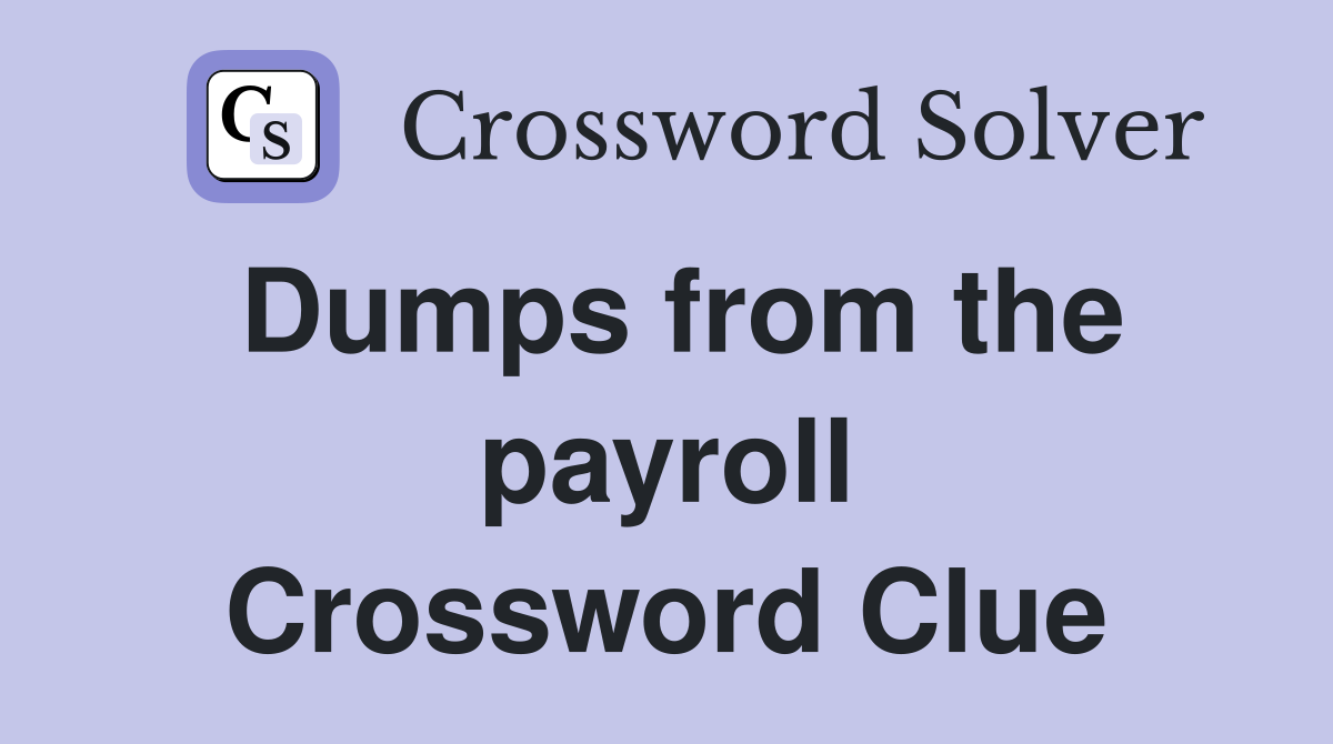 Dumps from the payroll Crossword Clue