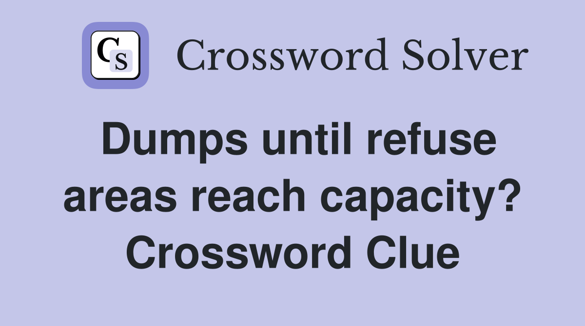 Dumps until refuse areas reach capacity? Crossword Clue