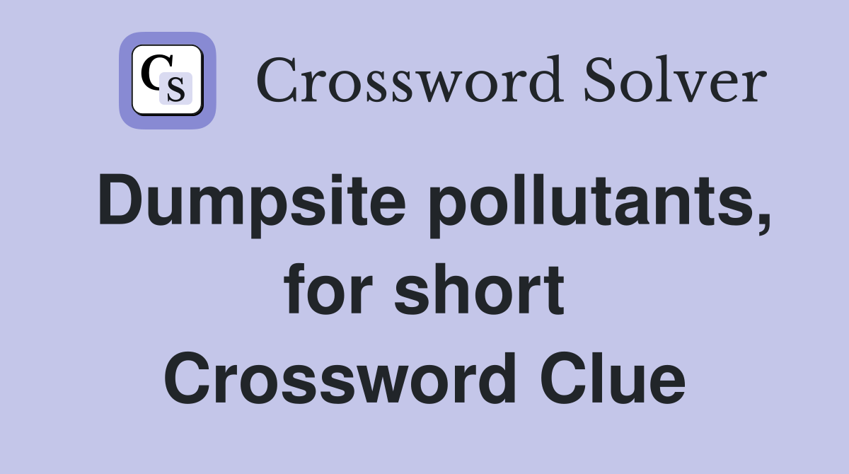 Dumpsite pollutants, for short Crossword Clue