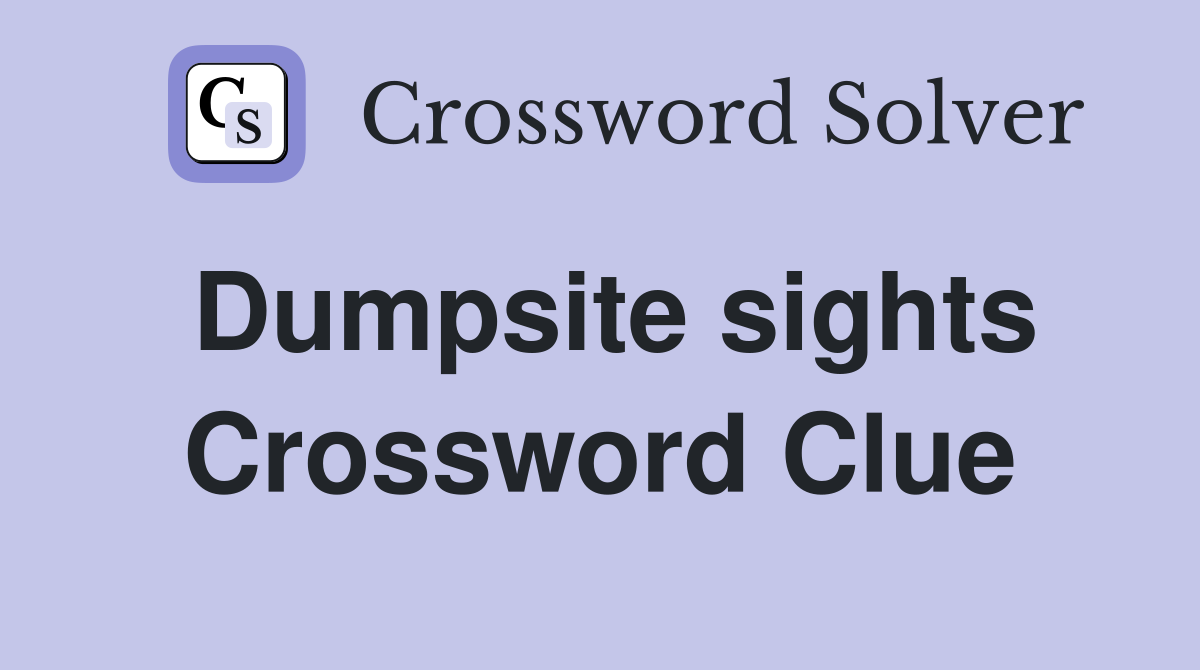 Dumpsite sights Crossword Clue