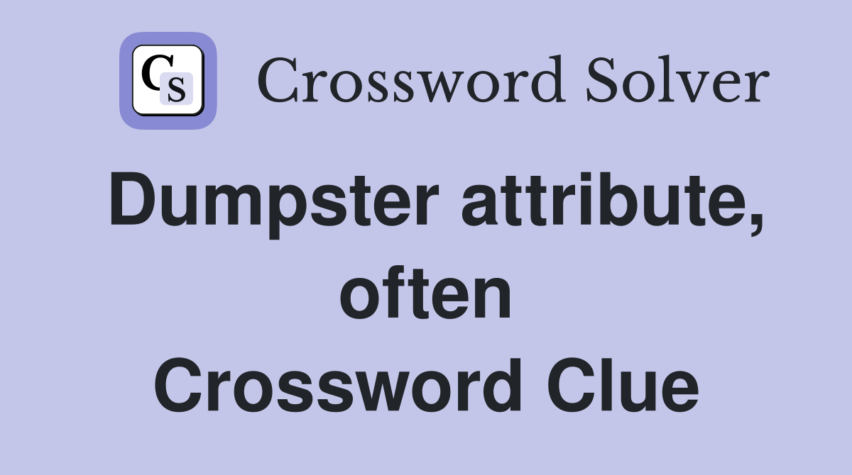 Dumpster attribute, often Crossword Clue