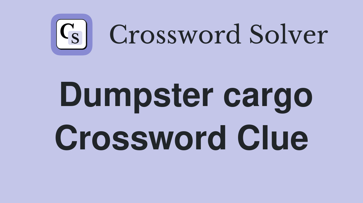 Dumpster cargo Crossword Clue