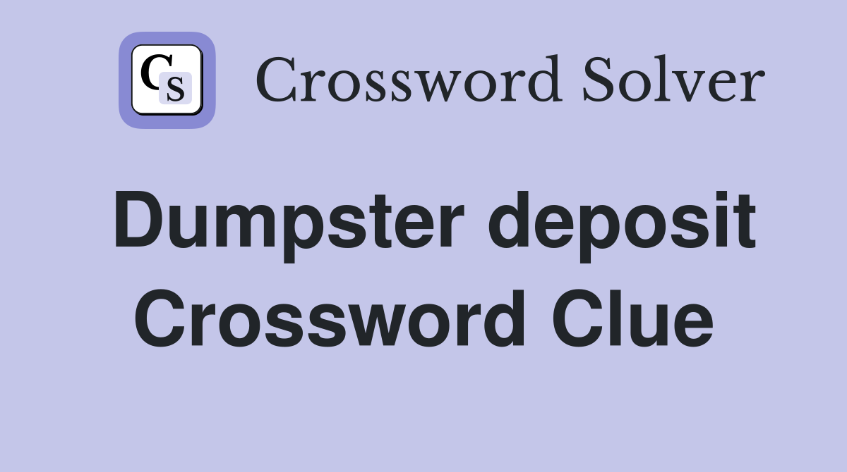 Dumpster deposit Crossword Clue