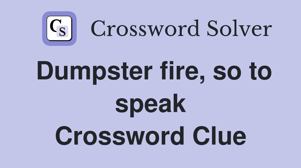 Dumpster fire, so to speak Crossword Clue