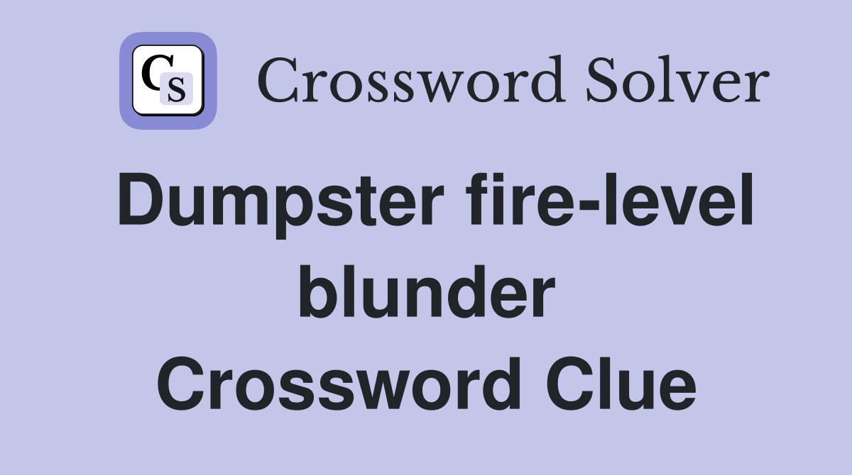 Dumpster fire-level blunder Crossword Clue