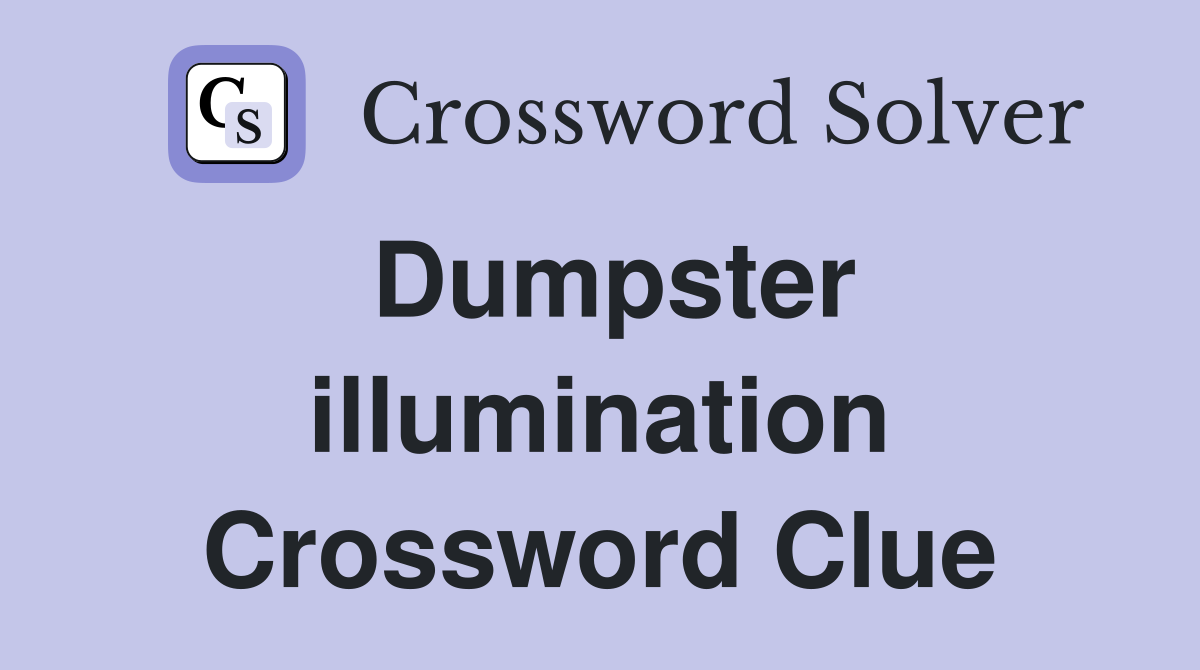 Dumpster illumination Crossword Clue