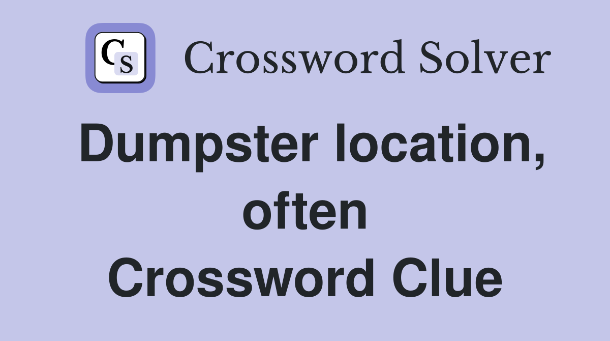 Dumpster location, often Crossword Clue