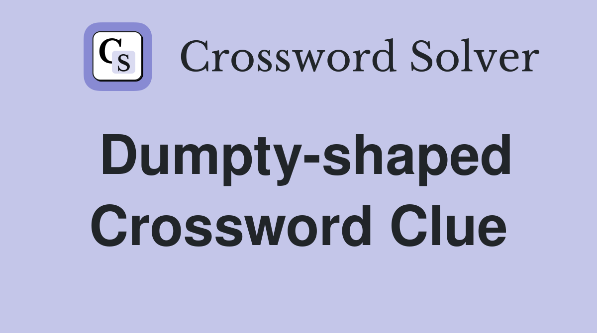 Dumpty-shaped Crossword Clue