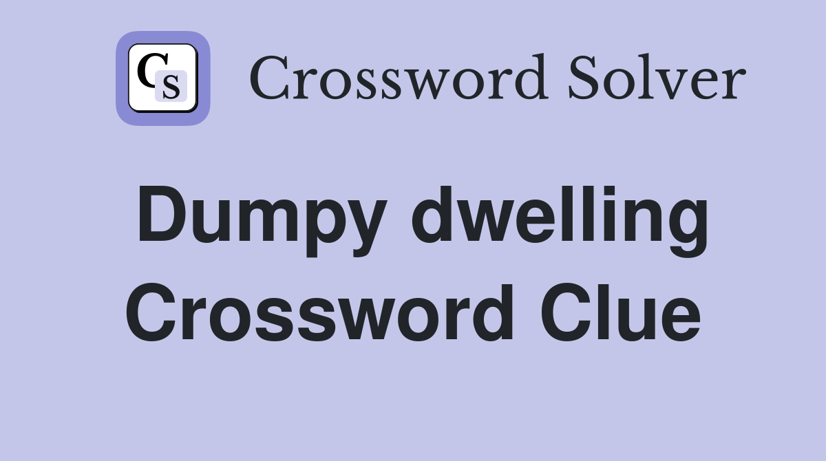 Dumpy dwelling Crossword Clue