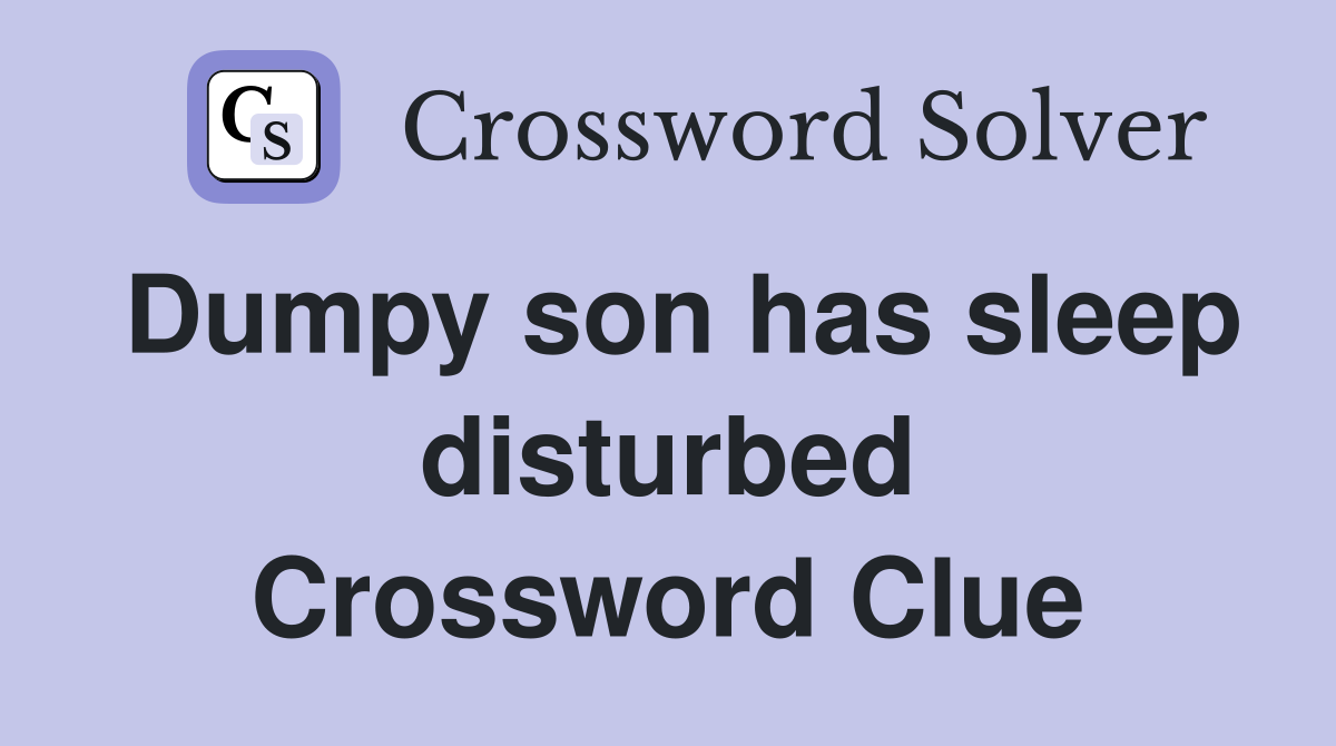 Dumpy son has sleep disturbed Crossword Clue