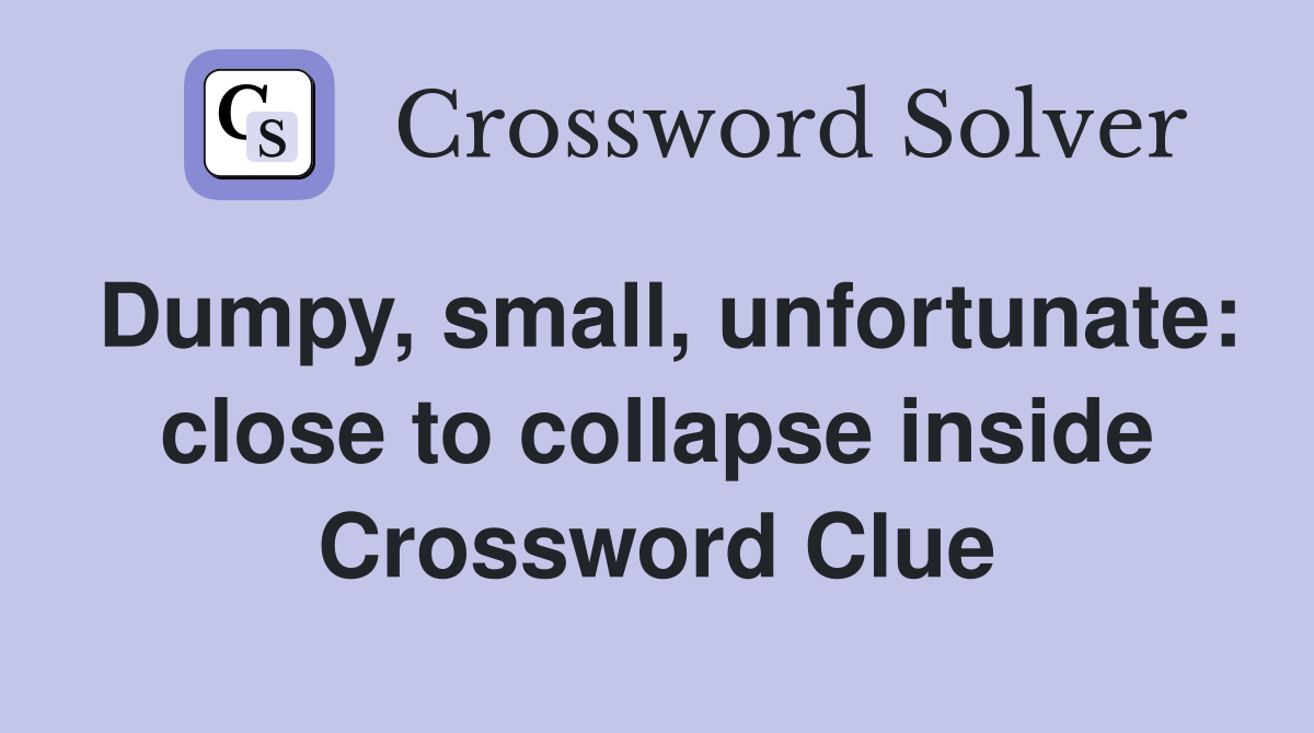 Dumpy, small, unfortunate: close to collapse inside Crossword Clue