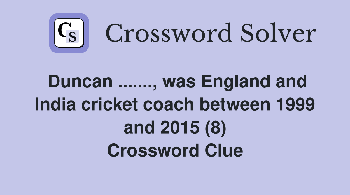 Duncan ......., was England and India cricket coach between 1999 and 2015 (8) Crossword Clue
