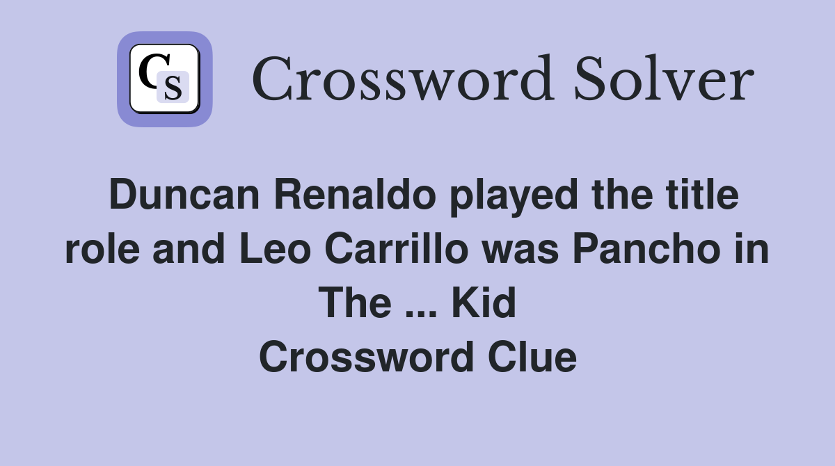 Duncan Renaldo played the title role and Leo Carrillo was Pancho in The ... Kid Crossword Clue