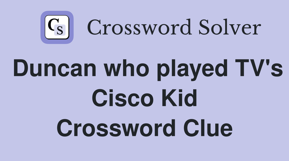 Duncan who played TV's Cisco Kid Crossword Clue