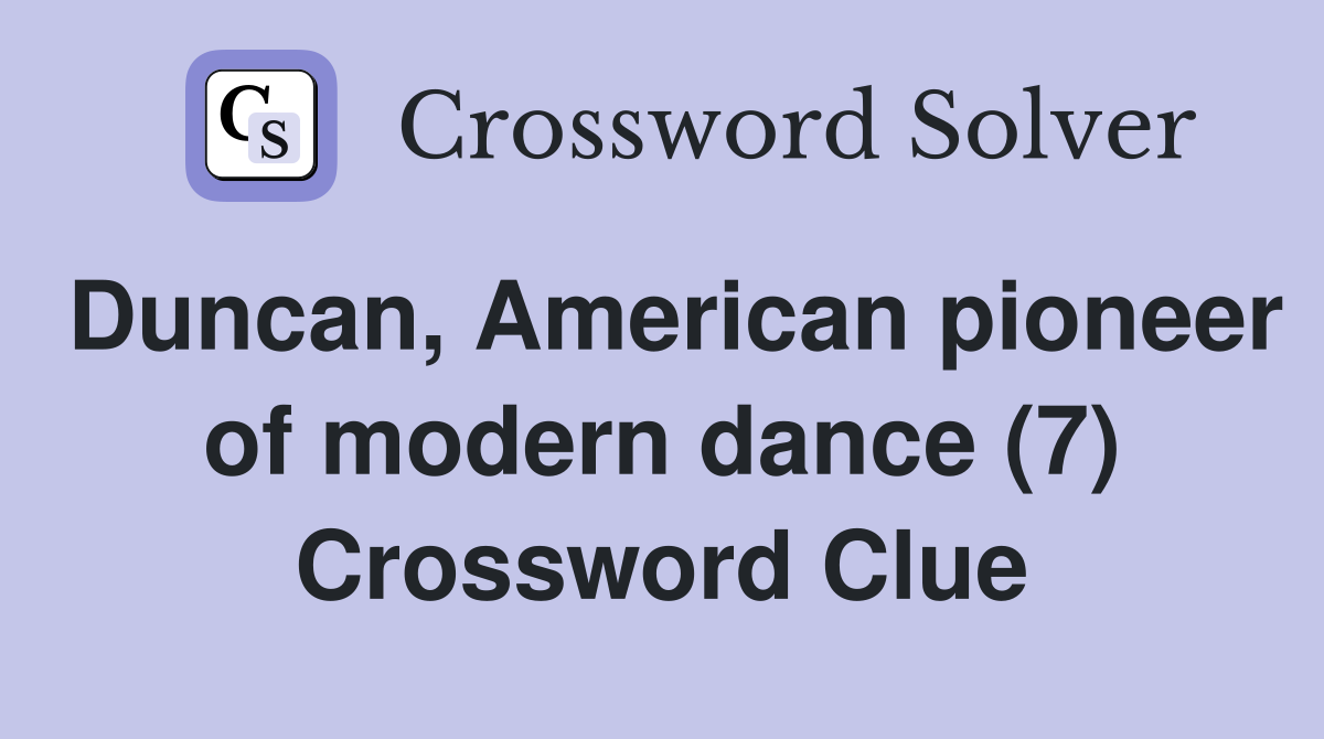 Duncan, American pioneer of modern dance (7) Crossword Clue