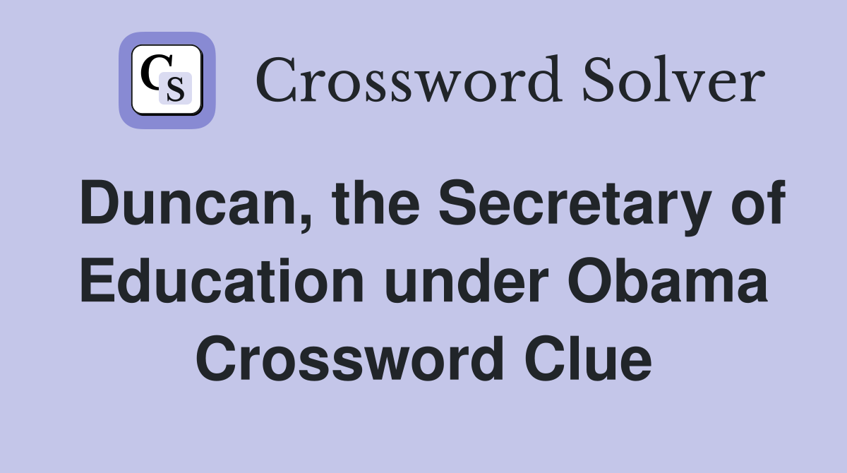 Duncan, the Secretary of Education under Obama Crossword Clue