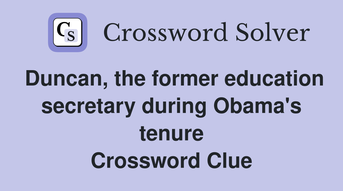Duncan, the former education secretary during Obama's tenure Crossword Clue