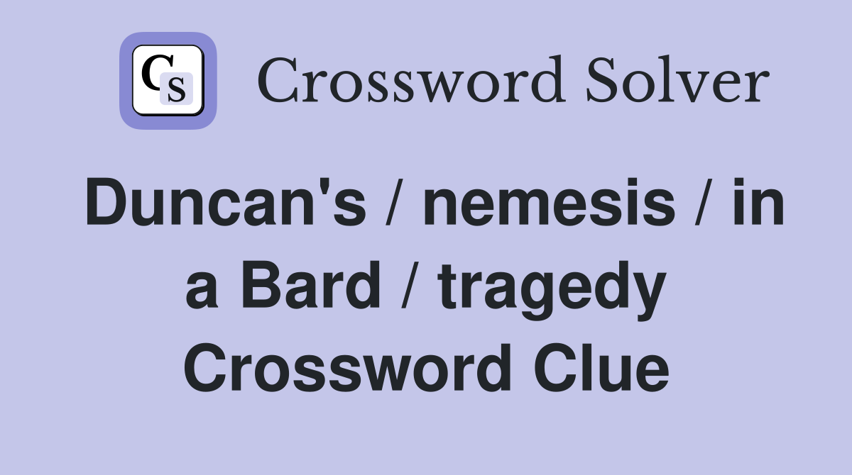 Duncan's / nemesis / in a Bard / tragedy Crossword Clue