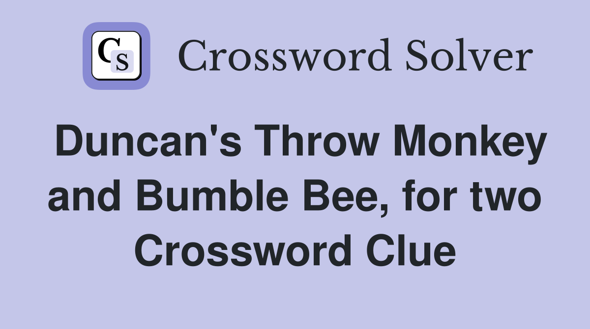 Duncan's Throw Monkey and Bumble Bee, for two Crossword Clue