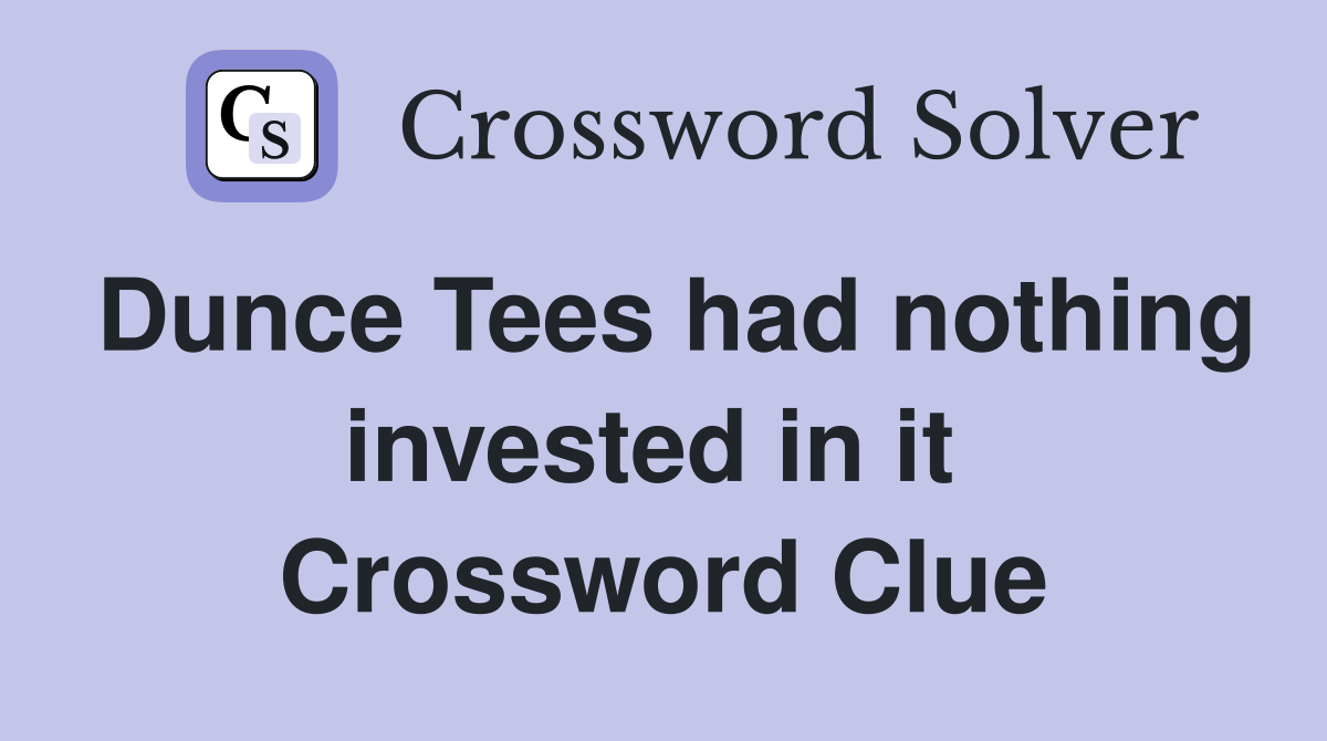 Dunce Tees had nothing invested in it  Crossword Clue