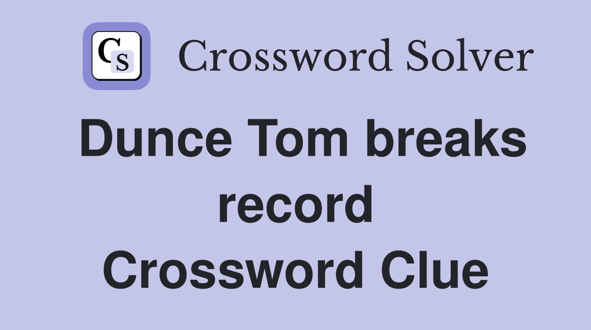 Dunce Tom breaks record Crossword Clue