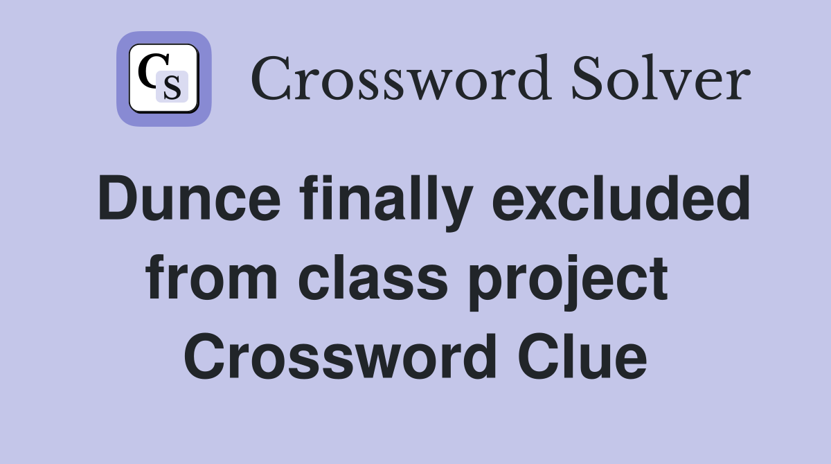 Dunce finally excluded from class project  Crossword Clue