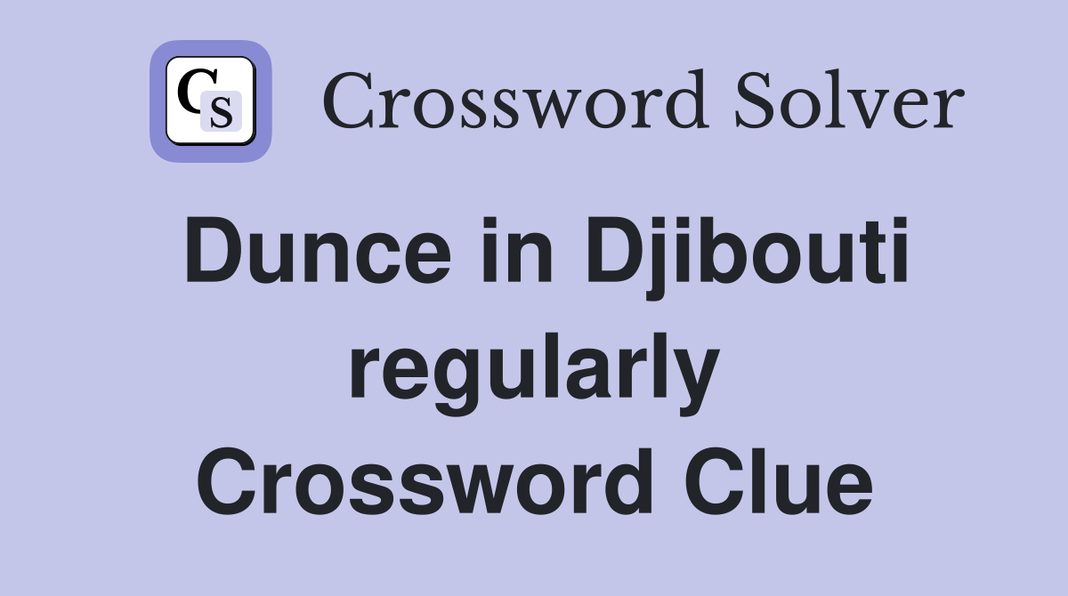 Dunce in Djibouti regularly Crossword Clue