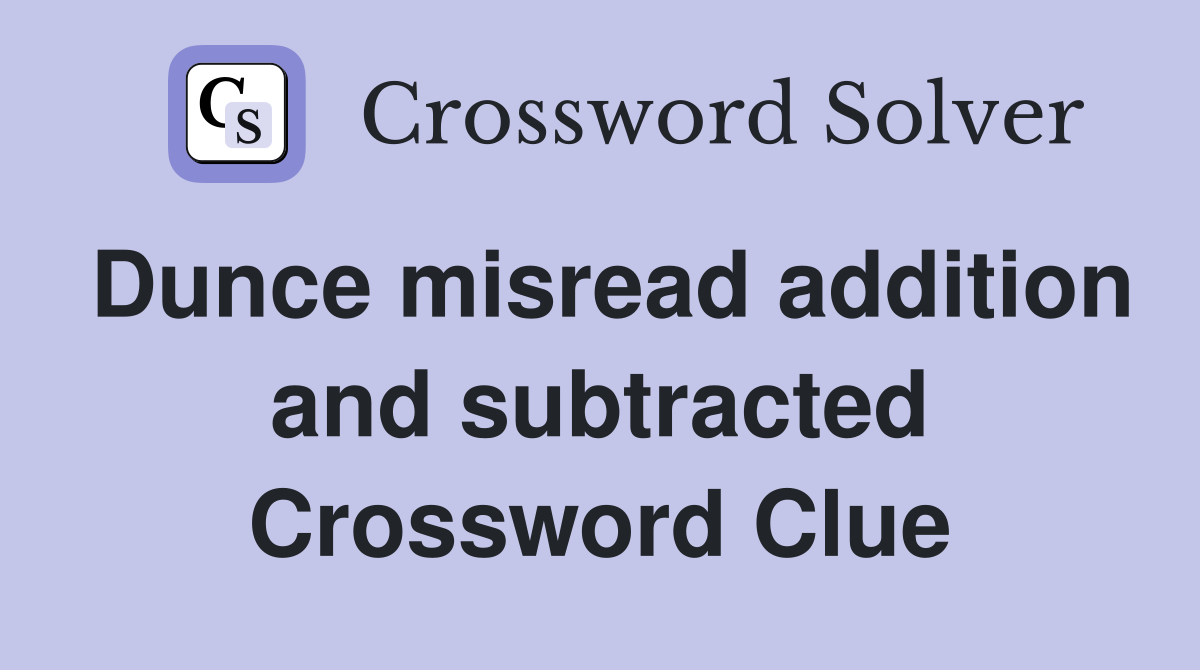 Dunce misread addition and subtracted Crossword Clue