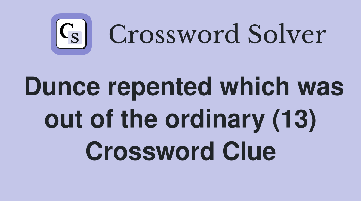 Dunce repented which was out of the ordinary (13) Crossword Clue