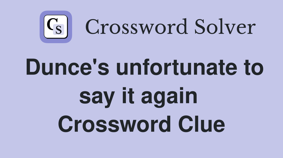 Dunce's unfortunate to say it again  Crossword Clue